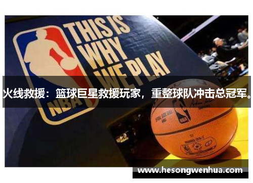 火线救援：篮球巨星救援玩家，重整球队冲击总冠军。