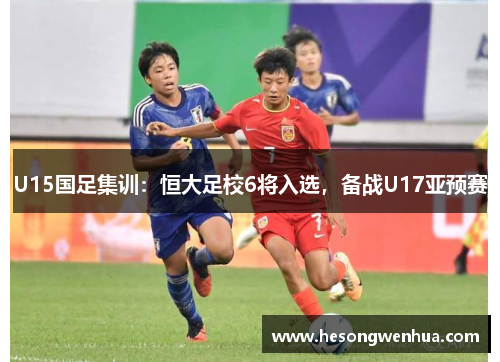 U15国足集训：恒大足校6将入选，备战U17亚预赛