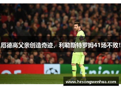 厄德高父亲创造奇迹，利勒斯特罗姆41场不败！